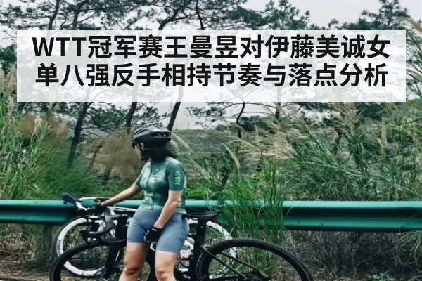 WTT冠军赛王曼昱对伊藤美诚女单八强反手相持节奏与落点分析（kaiyun）